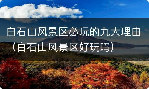 白石山风景区必玩的九大理由（白石山风景区好玩吗）