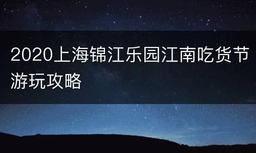 2020上海锦江乐园江南吃货节游玩攻略