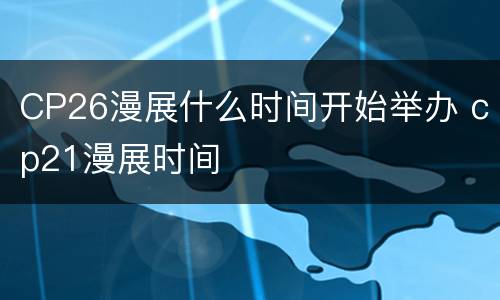 CP26漫展什么时间开始举办 cp21漫展时间