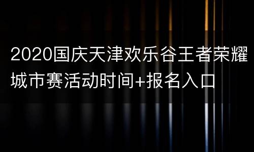 2020国庆天津欢乐谷王者荣耀城市赛活动时间+报名入口