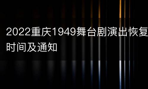 2022重庆1949舞台剧演出恢复时间及通知