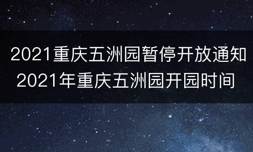 2021重庆五洲园暂停开放通知 2021年重庆五洲园开园时间