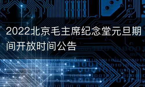 2022北京毛主席纪念堂元旦期间开放时间公告