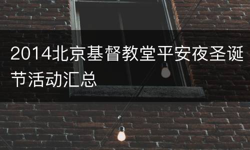 2014北京基督教堂平安夜圣诞节活动汇总