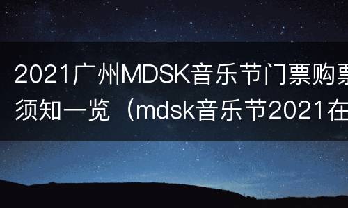 2021广州MDSK音乐节门票购票须知一览（mdsk音乐节2021在哪买票）