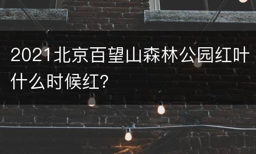 2021北京百望山森林公园红叶什么时候红？