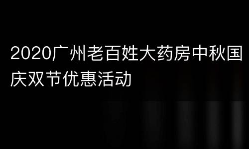 2020广州老百姓大药房中秋国庆双节优惠活动