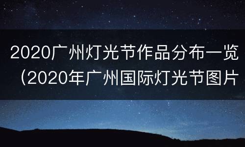 2020广州灯光节作品分布一览（2020年广州国际灯光节图片）