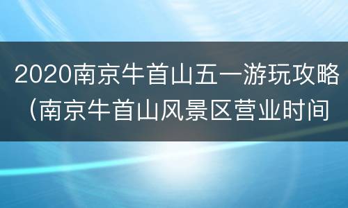 2020南京牛首山五一游玩攻略（南京牛首山风景区营业时间）