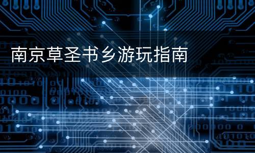 南京草圣书乡游玩指南
