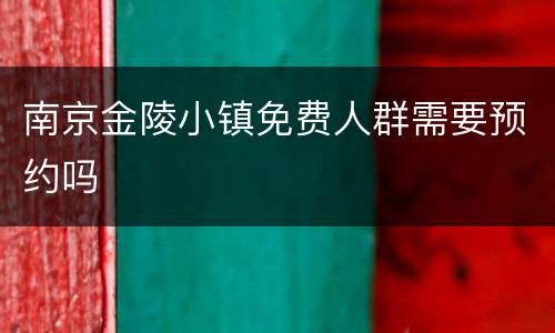 南京金陵小镇免费人群需要预约吗