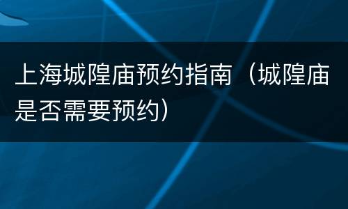 上海城隍庙预约指南（城隍庙是否需要预约）