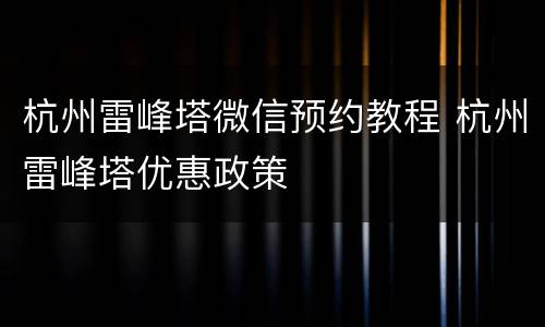 杭州雷峰塔微信预约教程 杭州雷峰塔优惠政策