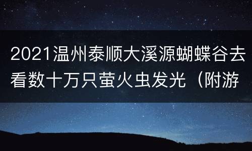 2021温州泰顺大溪源蝴蝶谷去看数十万只萤火虫发光（附游玩攻略）