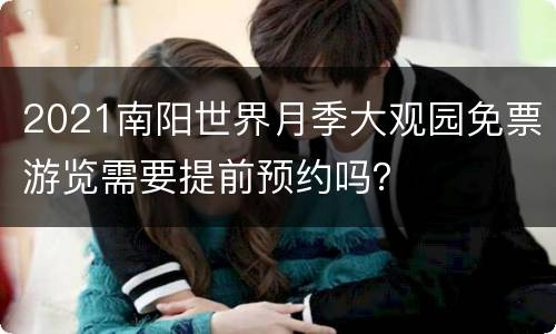 2021南阳世界月季大观园免票游览需要提前预约吗？