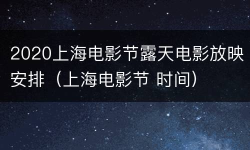 2020上海电影节露天电影放映安排（上海电影节 时间）