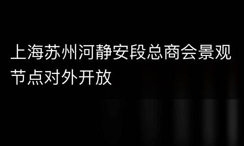 上海苏州河静安段总商会景观节点对外开放