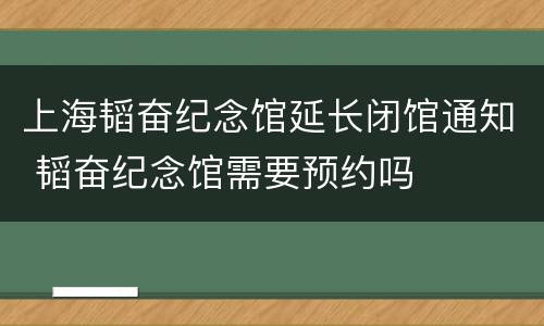 上海韬奋纪念馆延长闭馆通知 韬奋纪念馆需要预约吗