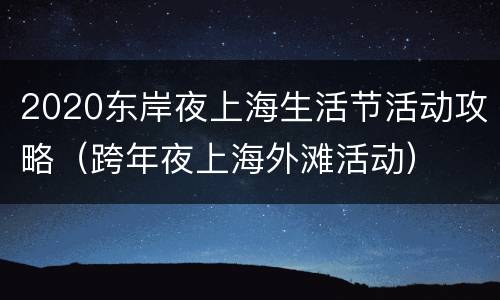 2020东岸夜上海生活节活动攻略（跨年夜上海外滩活动）