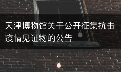 天津博物馆关于公开征集抗击疫情见证物的公告