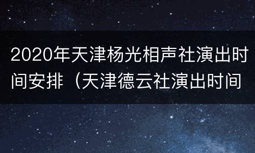 2020年天津杨光相声社演出时间安排（天津德云社演出时间2020）