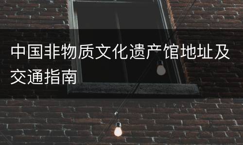 中国非物质文化遗产馆地址及交通指南