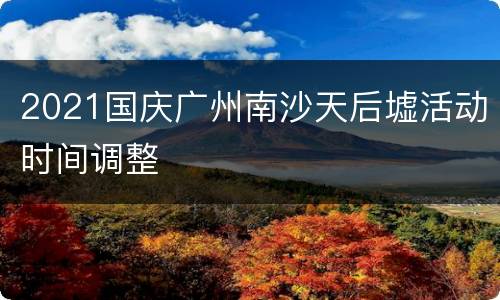 2021国庆广州南沙天后墟活动时间调整