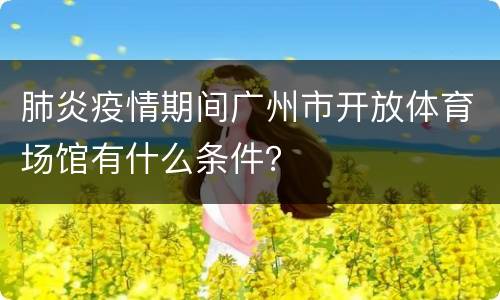 肺炎疫情期间广州市开放体育场馆有什么条件？