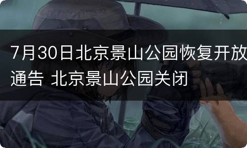 7月30日北京景山公园恢复开放通告 北京景山公园关闭