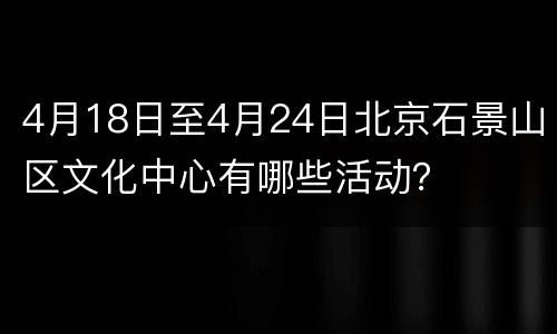 4月18日至4月24日北京石景山区文化中心有哪些活动？