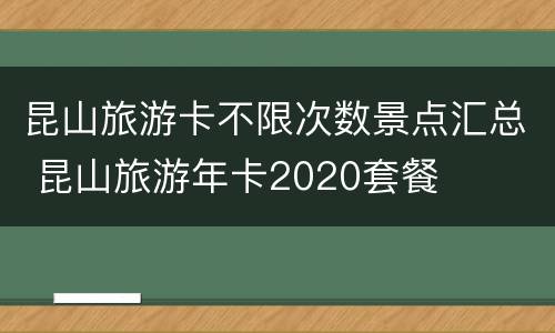 昆山旅游卡不限次数景点汇总 昆山旅游年卡2020套餐