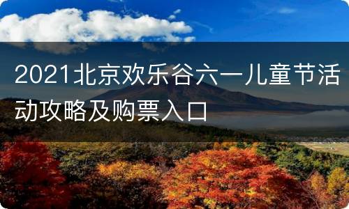2021北京欢乐谷六一儿童节活动攻略及购票入口