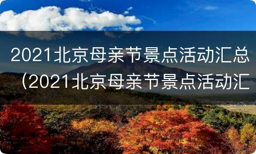 2021北京母亲节景点活动汇总（2021北京母亲节景点活动汇总图）