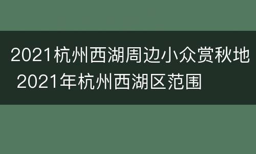 2021杭州西湖周边小众赏秋地 2021年杭州西湖区范围