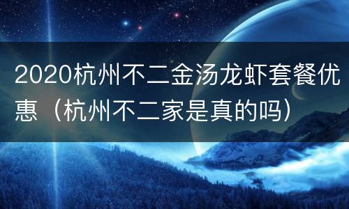 2020杭州不二金汤龙虾套餐优惠（杭州不二家是真的吗）
