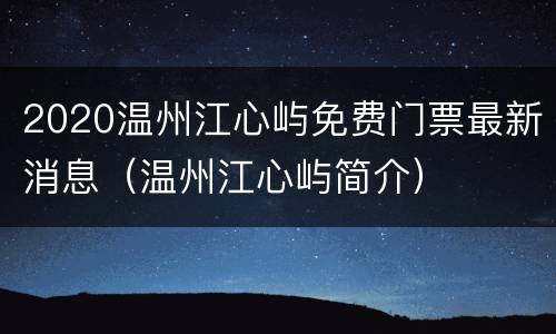 2020温州江心屿免费门票最新消息（温州江心屿简介）