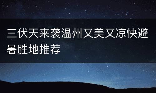 三伏天来袭温州又美又凉快避暑胜地推荐