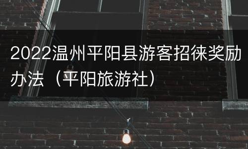 2022温州平阳县游客招徕奖励办法（平阳旅游社）