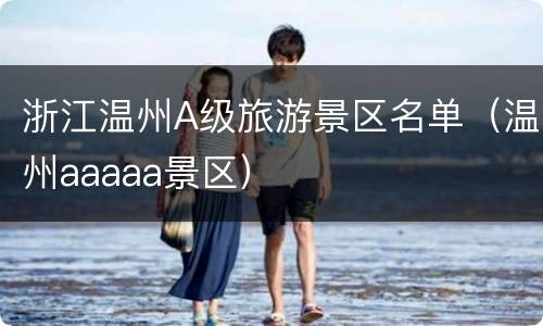 浙江温州A级旅游景区名单（温州aaaaa景区）