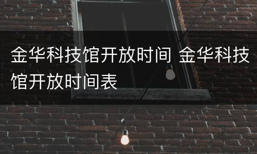 金华科技馆开放时间 金华科技馆开放时间表