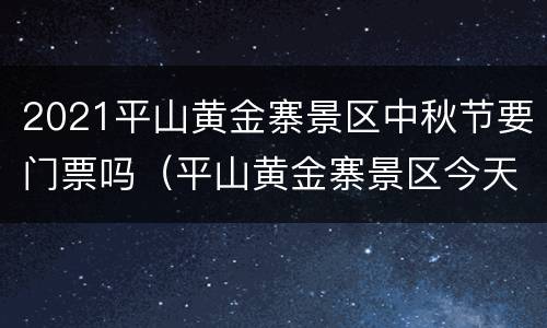 2021平山黄金寨景区中秋节要门票吗（平山黄金寨景区今天免费吗）