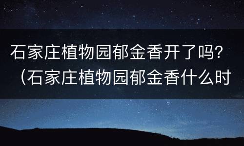 石家庄植物园郁金香开了吗？（石家庄植物园郁金香什么时候开花）