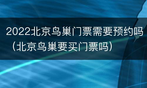 2022北京鸟巢门票需要预约吗（北京鸟巢要买门票吗）