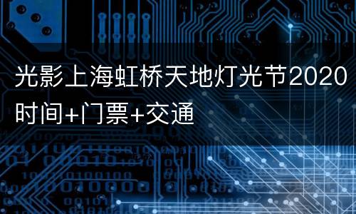 光影上海虹桥天地灯光节2020时间+门票+交通