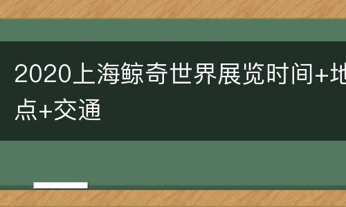 2020上海鲸奇世界展览时间+地点+交通