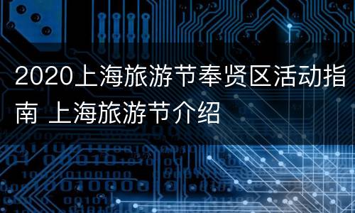 2020上海旅游节奉贤区活动指南 上海旅游节介绍