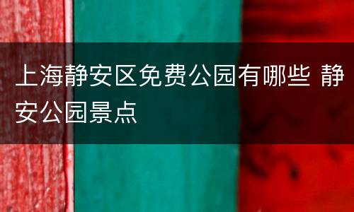 上海静安区免费公园有哪些 静安公园景点