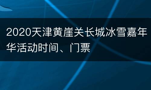 2020天津黄崖关长城冰雪嘉年华活动时间、门票
