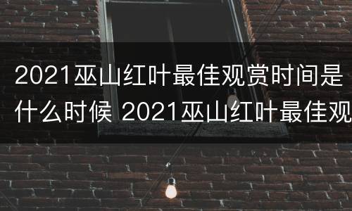 2021巫山红叶最佳观赏时间是什么时候 2021巫山红叶最佳观赏时间是什么时候开始的