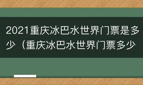 2021重庆冰巴水世界门票是多少（重庆冰巴水世界门票多少钱）